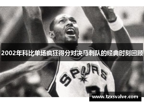 2002年科比单场疯狂得分对决马刺队的经典时刻回顾