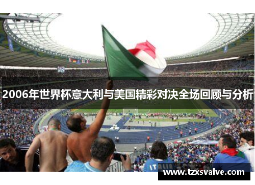 2006年世界杯意大利与美国精彩对决全场回顾与分析