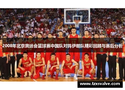 2008年北京奥运会篮球赛中国队对阵伊朗队精彩回顾与赛后分析