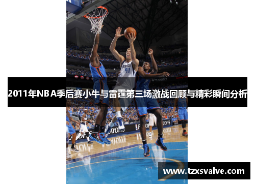 2011年NBA季后赛小牛与雷霆第三场激战回顾与精彩瞬间分析
