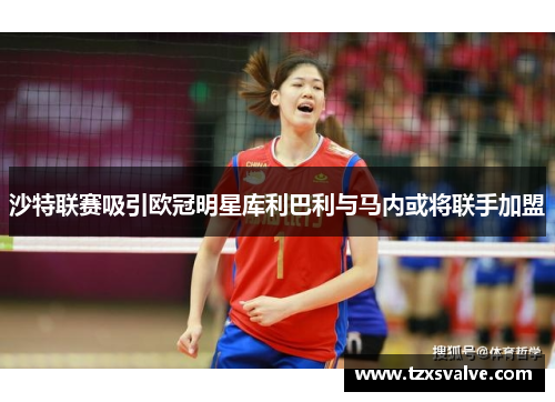 沙特联赛吸引欧冠明星库利巴利与马内或将联手加盟