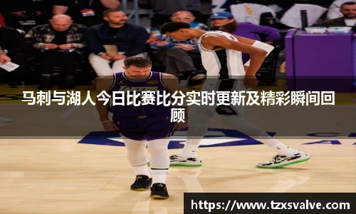 ballbet贝博马刺与湖人今日比赛比分实时更新及精彩瞬间回顾