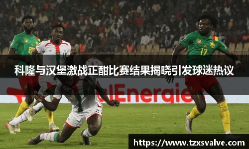 ballbet贝博科隆与汉堡激战正酣比赛结果揭晓引发球迷热议